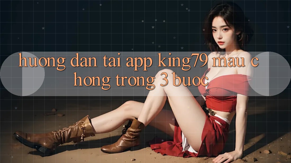 Hướng Dẫn Tải App King79 Mau Chóng Trong 3 Bước Hướng Dẫn Tải App King79 Mau Chóng Trong 3 Bước