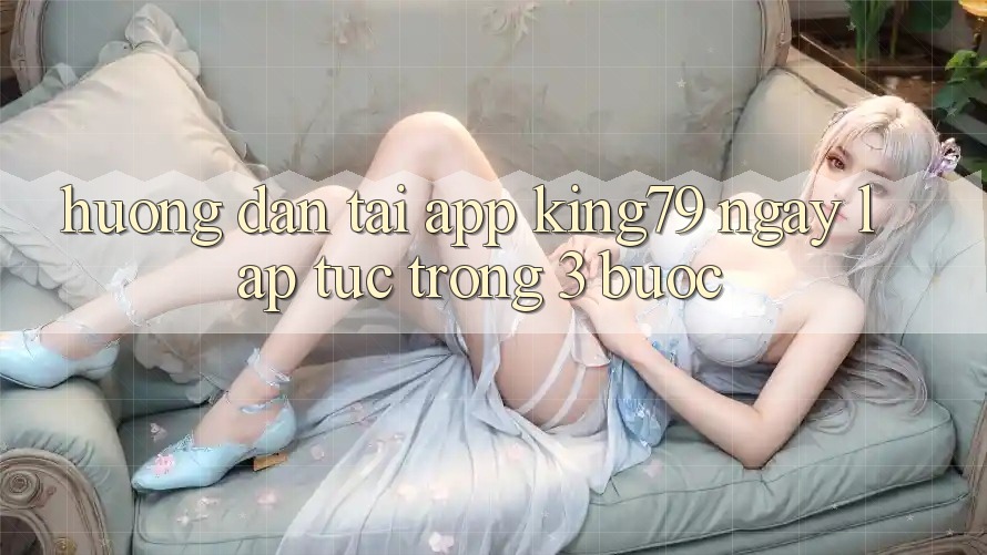 Hướng Dẫn Tải App King79 Ngay lập tức Trong 3 Bước Hướng Dẫn Tải App King79 Ngay lập tức Trong 3 Bước