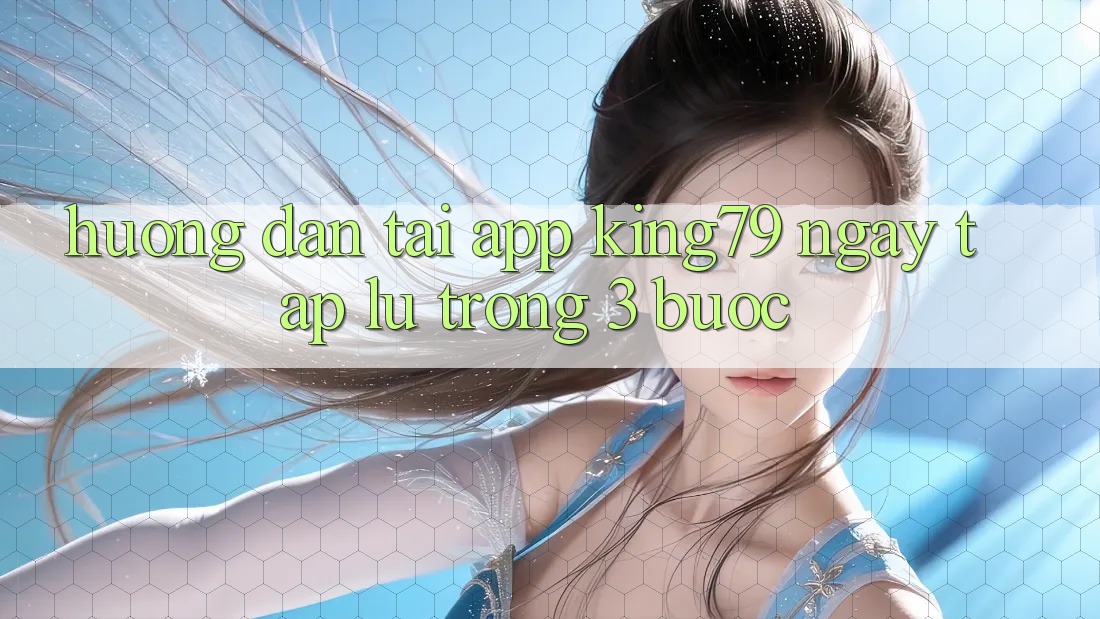 Hướng Dẫn Tải App King79 Ngay tắp lự Trong 3 Bước Hướng Dẫn Tải App King79 Ngay tắp lự Trong 3 Bước