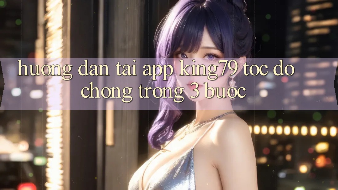 Hướng dẫn Tải App King79 Tốc độ Chóng Trong 3 Bước Hướng dẫn Tải App King79 Tốc độ Chóng Trong 3 Bước