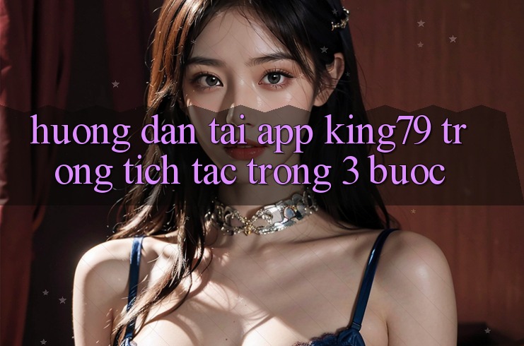 Hướng Dẫn Tải App King79 Trong tích tắc Trong 3 Bước Hướng Dẫn Tải App King79 Trong tích tắc Trong 3 Bước