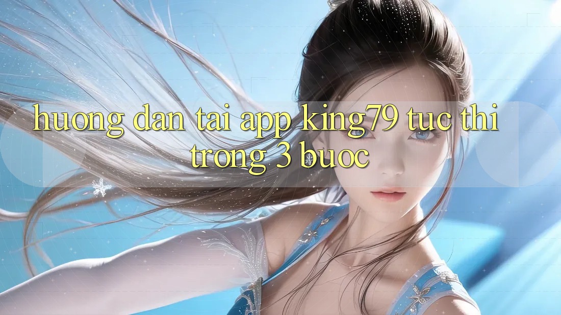 Hướng Dẫn Tải App King79 Tức thì Trong 3 Bước Hướng Dẫn Tải App King79 Tức thì Trong 3 Bước