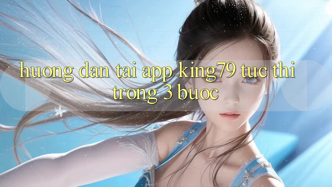 Hướng Dẫn Tải App King79 Tức thì Trong 3 Bước Hướng Dẫn Tải App King79 Tức thì Trong 3 Bước