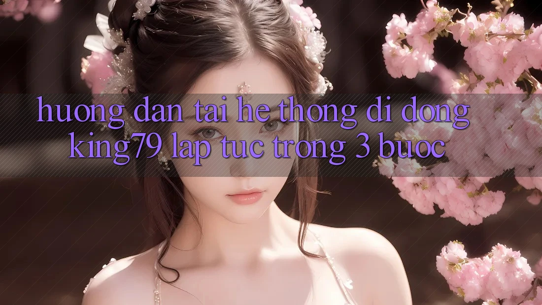 Hướng Dẫn Tải Hệ thống di động King79 Lập tức Trong 3 Bước Hướng Dẫn Tải Hệ thống di động King79 Lập tức Trong 3 Bước