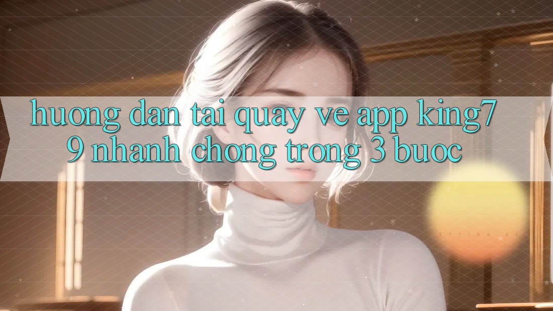 Hướng Dẫn Tải quay về App King79 Nhanh Chóng Trong 3 Bước