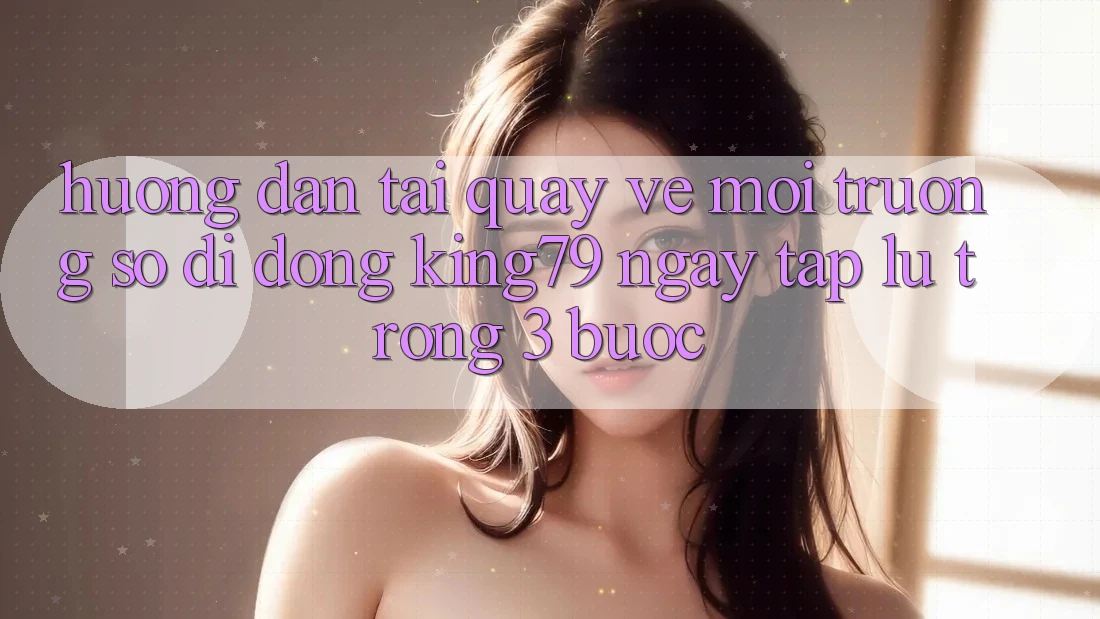 Hướng Dẫn Tải quay về Môi trường số di động King79 Ngay tắp lự Trong 3 Bước Hướng Dẫn Tải quay về Môi trường số di động King79 Ngay tắp lự Trong 3 Bước
