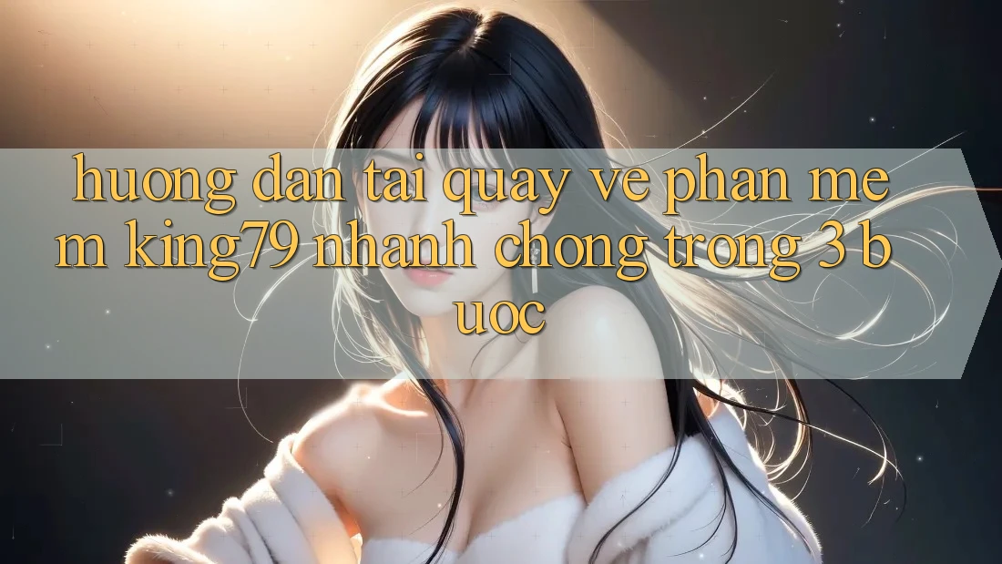 Hướng Dẫn Tải quay về Phần mềm King79 Nhanh Chóng Trong 3 Bước