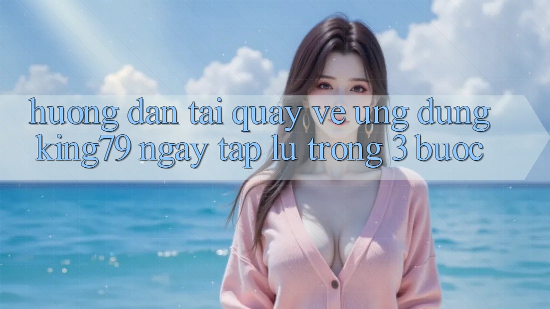Hướng Dẫn Tải quay về Ứng dụng King79 Ngay tắp lự Trong 3 Bước