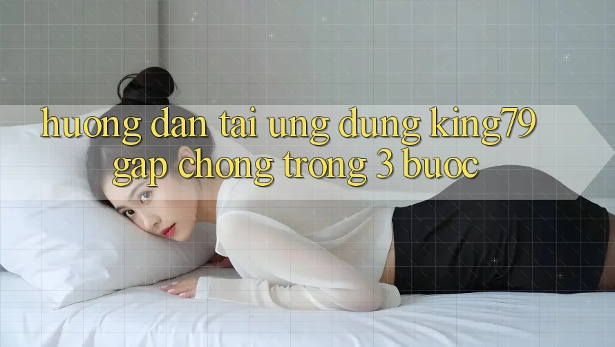 Hướng Dẫn Tải Ứng dụng King79 Gấp Chóng Trong 3 Bước Hướng Dẫn Tải Ứng dụng King79 Gấp Chóng Trong 3 Bước
