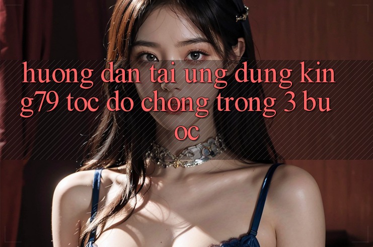 Hướng Dẫn Tải Ứng dụng King79 Tốc độ Chóng Trong 3 Bước