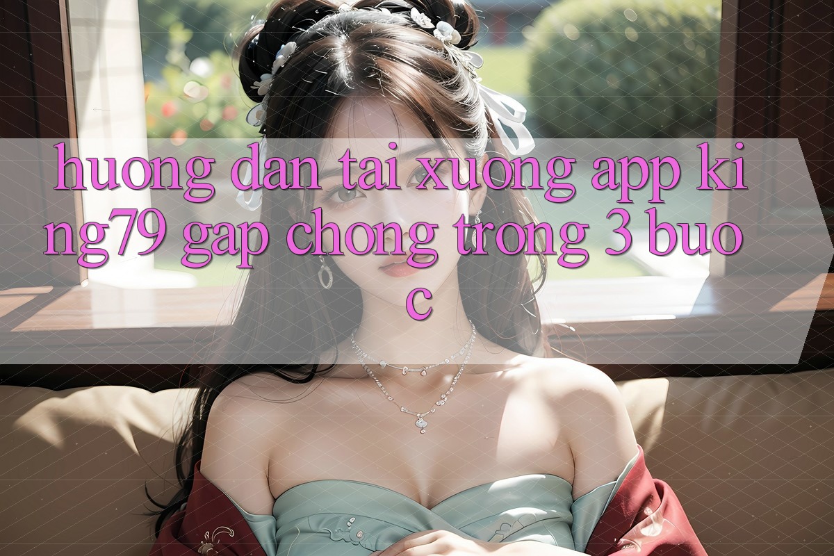 Hướng Dẫn Tải xuống App King79 Gấp Chóng Trong 3 Bước Hướng Dẫn Tải xuống App King79 Gấp Chóng Trong 3 Bước