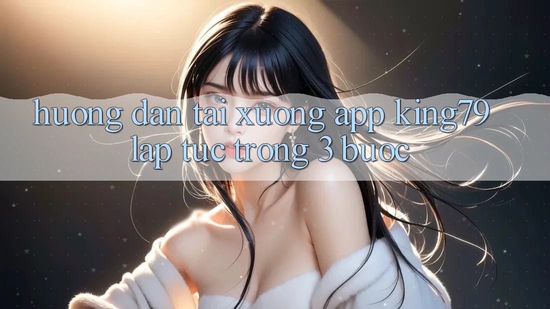 Hướng Dẫn Tải xuống App King79 Lập tức Trong 3 Bước Hướng Dẫn Tải xuống App King79 Lập tức Trong 3 Bước