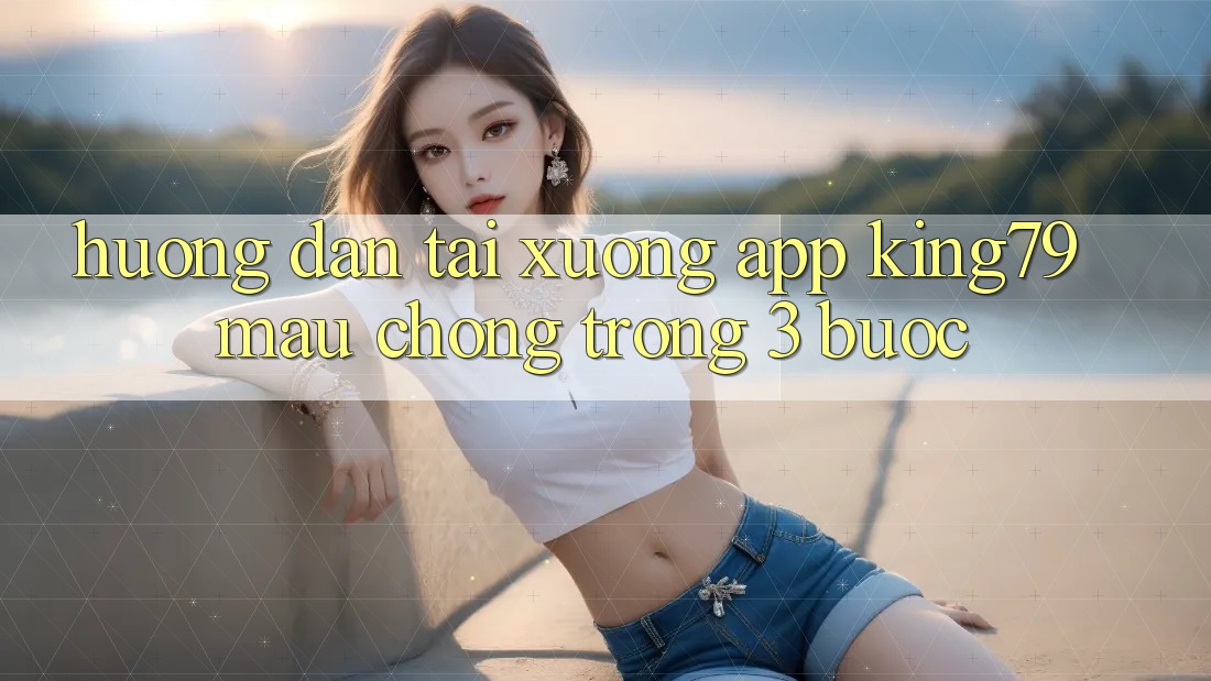 Hướng Dẫn Tải xuống App King79 Mau Chóng Trong 3 Bước Hướng Dẫn Tải xuống App King79 Mau Chóng Trong 3 Bước