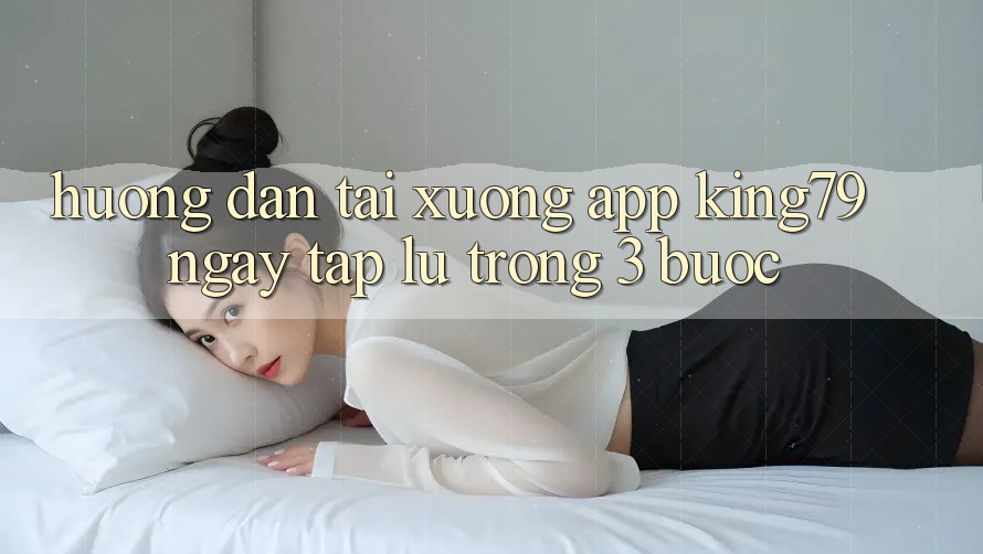 Hướng Dẫn Tải xuống App King79 Ngay tắp lự Trong 3 Bước Hướng Dẫn Tải xuống App King79 Ngay tắp lự Trong 3 Bước