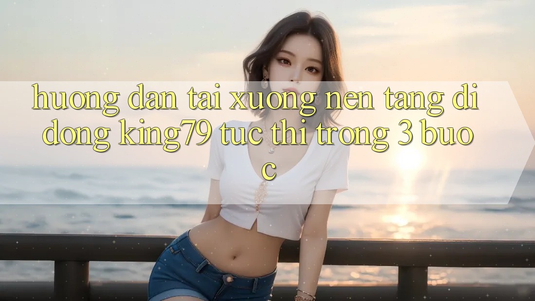 Hướng Dẫn Tải xuống Nền tảng di động King79 Tức thì Trong 3 Bước