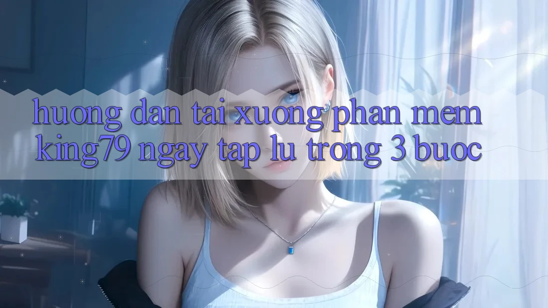 Hướng Dẫn Tải xuống Phần mềm King79 Ngay tắp lự Trong 3 Bước