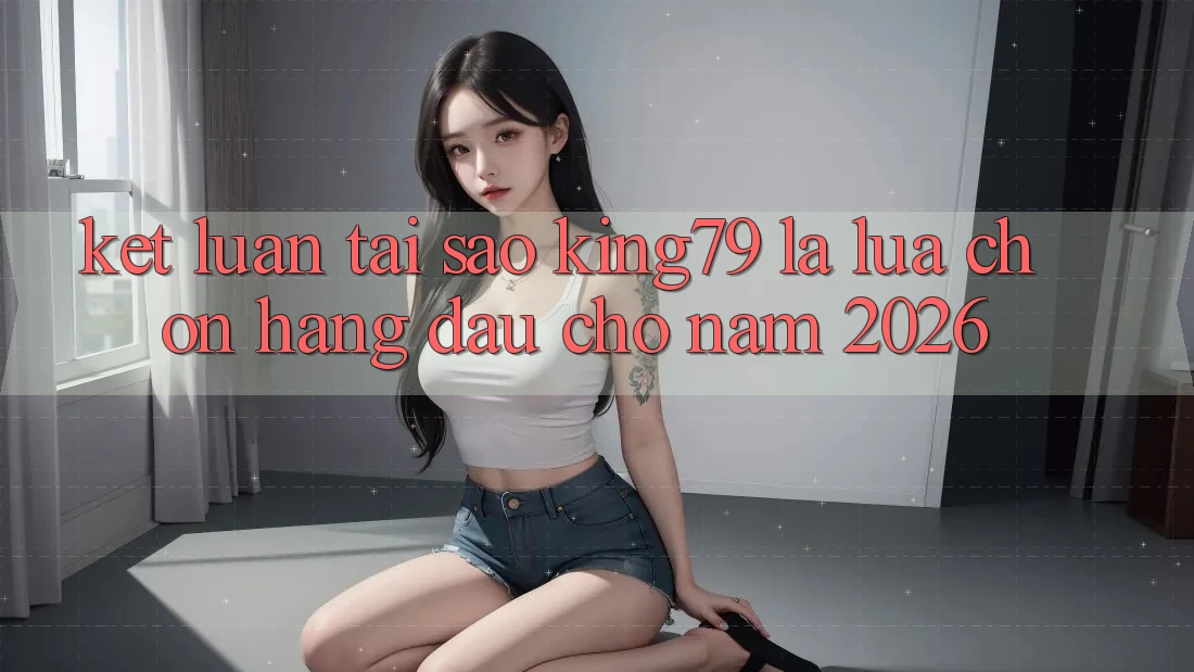 Kết Luận: Tại Sao King79 Là Lựa Chọn Hàng Đầu Cho Năm 2026? Kết Luận: Tại Sao King79 Là Lựa Chọn Hàng Đầu Cho Năm 2026?