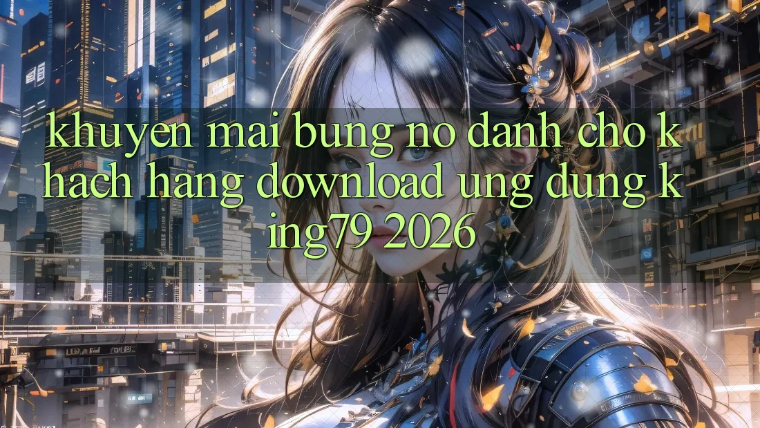 Khuyến Mãi Bùng Nổ Dành Cho Khách hàng Download Ứng dụng King79 2026 Khuyến Mãi Bùng Nổ Dành Cho Khách hàng Download Ứng dụng King79 2026