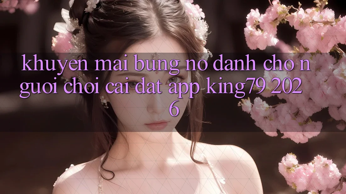 Khuyến Mãi Bùng Nổ Dành Cho Người chơi Cài đặt App King79 2026 Khuyến Mãi Bùng Nổ Dành Cho Người chơi Cài đặt App King79 2026