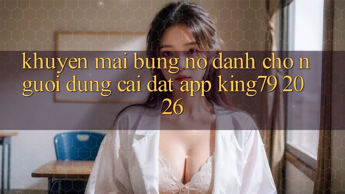 Khuyến Mãi Bùng Nổ Dành Cho Người dùng Cài đặt App King79 2026