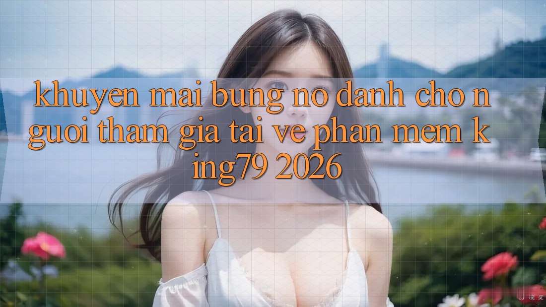 Khuyến Mãi Bùng Nổ Dành Cho Người tham gia Tải về Phần mềm King79 2026 Khuyến Mãi Bùng Nổ Dành Cho Người tham gia Tải về Phần mềm King79 2026