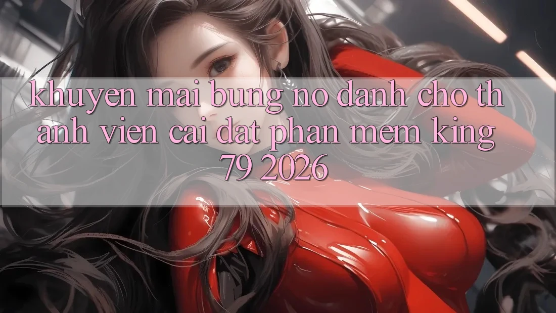 Khuyến Mãi Bùng Nổ Dành Cho Thành Viên Cài đặt Phần mềm King79 2026