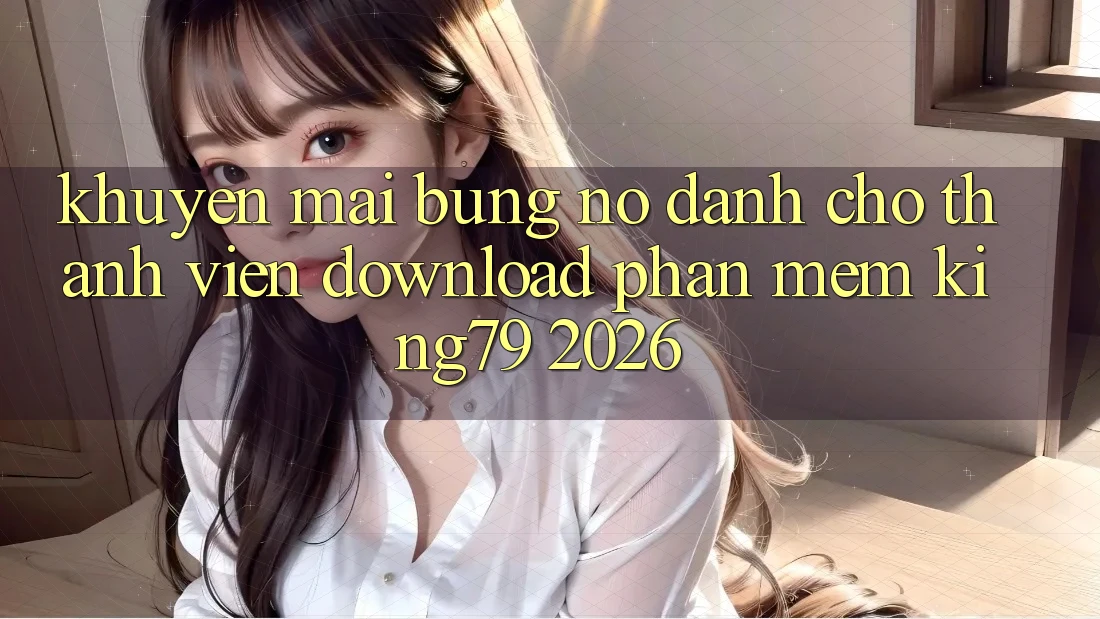 Khuyến Mãi Bùng Nổ Dành Cho Thành Viên Download Phần mềm King79 2026