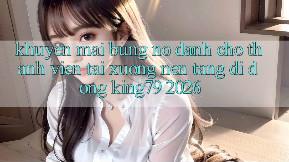 Khuyến Mãi Bùng Nổ Dành Cho Thành Viên Tải xuống Nền tảng di động King79 2026 Khuyến Mãi Bùng Nổ Dành Cho Thành Viên Tải xuống Nền tảng di động King79 2026