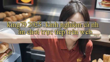 king79 2025 kinh nghiệm cá nhân chơi trực tiếp trên web