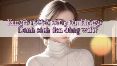 king79 (2026) có uy tín không danh sách đen dùng wifi