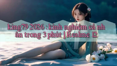 king79 2026 kinh nghiệm cá nhân trong 3 phút Realme 12