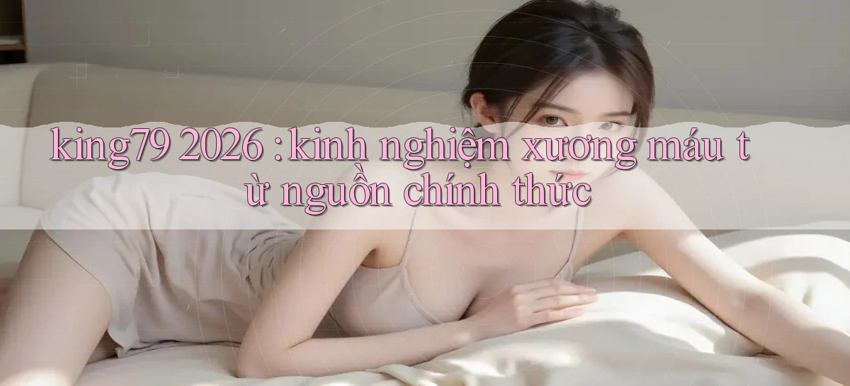king79 2026 kinh nghiệm xương máu từ nguồn chính thức