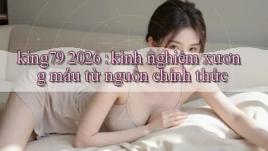 king79 2026 kinh nghiệm xương máu từ nguồn chính thức