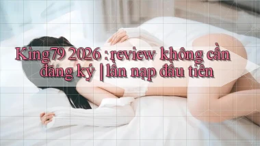 King79 2026 review không cần đăng ký lần nạp đầu tiên