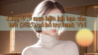 King79 9 mẹo hữu ích bạn cần biết (2025), có hỗ trợ bank VN