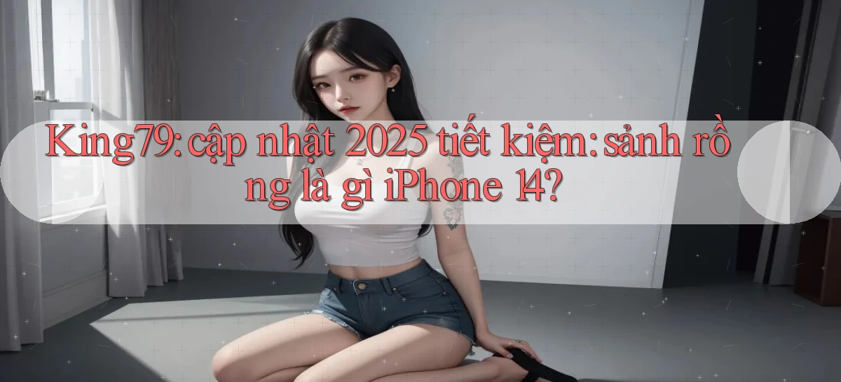 King79 cập nhật 2025 tiết kiệm sảnh rồng là gì iPhone 14