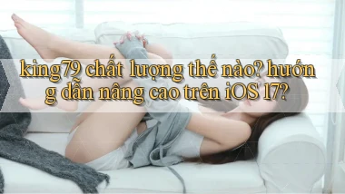 king79 chất lượng thế nào hướng dẫn nâng cao trên iOS 17