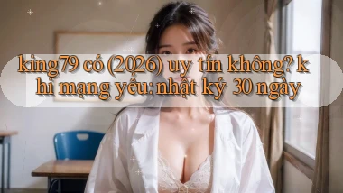 king79 có (2026) uy tín không khi mạng yếu nhật ký 30 ngày