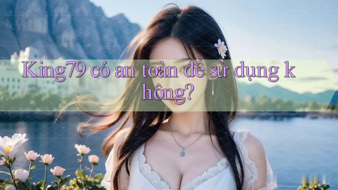 King79 có an toàn để sử dụng không? King79 có an toàn để sử dụng không?