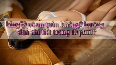 king79 có an toàn không hướng dẫn chi tiết trong 10 phút