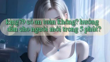 king79 có an toàn không hướng dẫn cho người mới trong 5 phút