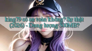 king79 có an toàn không sự thật (2026)   dung lượng 500MB