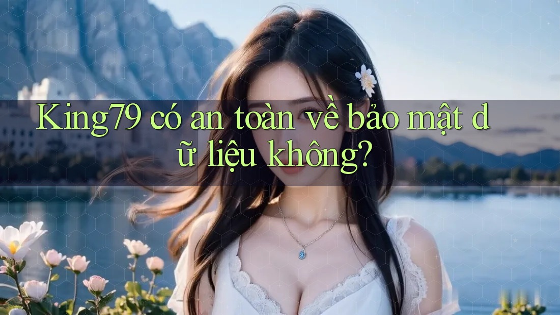 King79 có an toàn về bảo mật dữ liệu không?