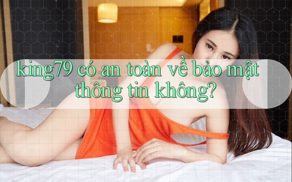 king79 có an toàn về bảo mật thông tin không?