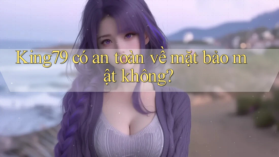 King79 có an toàn về mặt bảo mật không? King79 có an toàn về mặt bảo mật không?