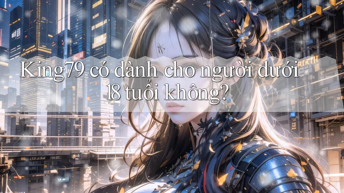 King79 có dành cho người dưới 18 tuổi không? King79 có dành cho người dưới 18 tuổi không?