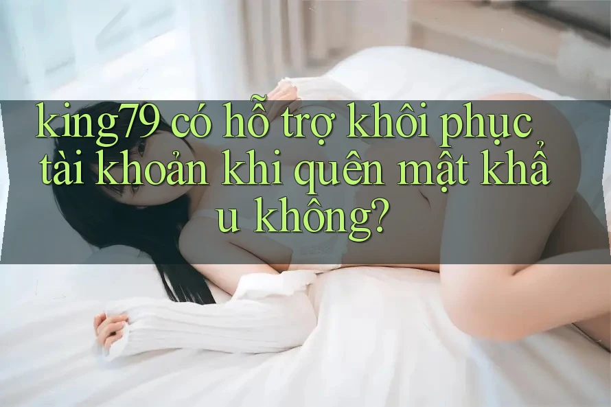 king79 có hỗ trợ khôi phục tài khoản khi quên mật khẩu không? king79 có hỗ trợ khôi phục tài khoản khi quên mật khẩu không?
