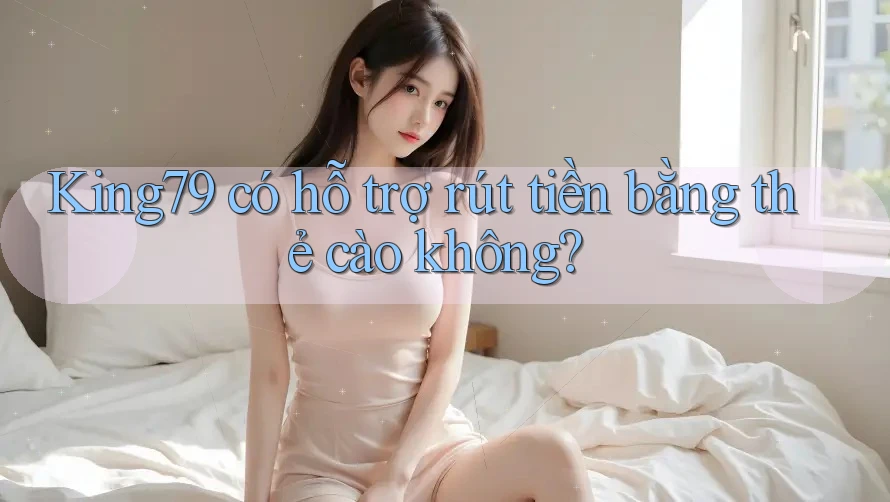King79 có hỗ trợ rút tiền bằng thẻ cào không? King79 có hỗ trợ rút tiền bằng thẻ cào không?