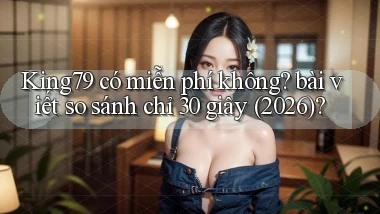 King79 có miễn phí không bài viết so sánh chỉ 30 giây (2026)