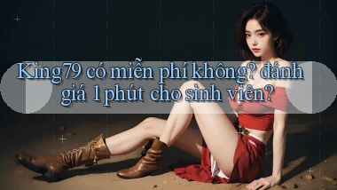 King79 có miễn phí không đánh giá 1 phút cho sinh viên